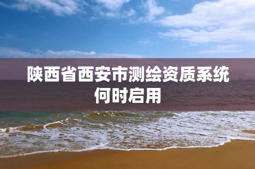 陜西省西安市測繪資質系統何時啟用