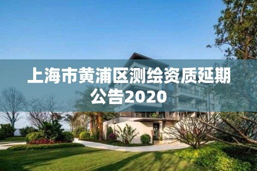 上海市黃浦區(qū)測繪資質延期公告2020