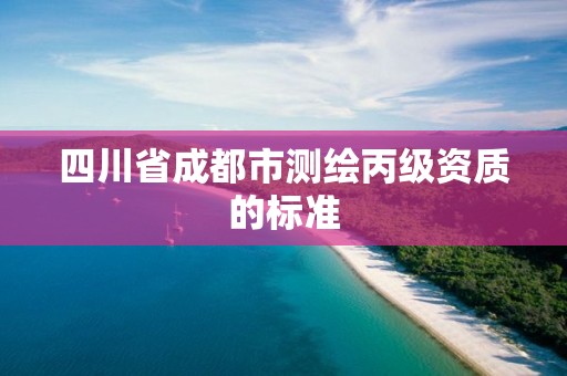 四川省成都市測繪丙級資質的標準