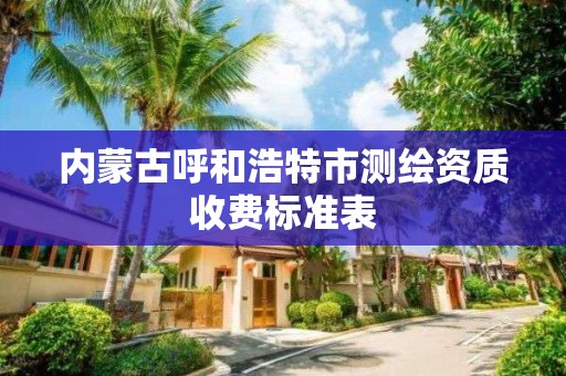 內蒙古呼和浩特市測繪資質收費標準表