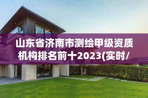 山東省濟南市測繪甲級資質機構排名前十2023(實時/更新中)