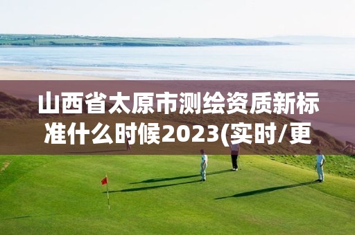 山西省太原市測繪資質新標準什么時候2023(實時/更新中)