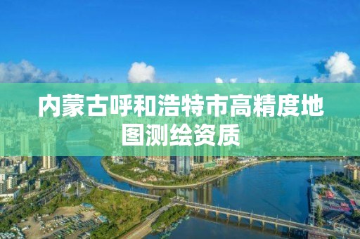 內蒙古呼和浩特市高精度地圖測繪資質