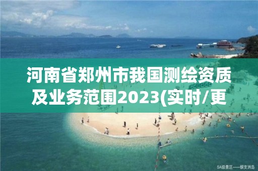 河南省鄭州市我國測繪資質及業務范圍2023(實時/更新中)