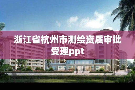 浙江省杭州市測繪資質審批受理ppt