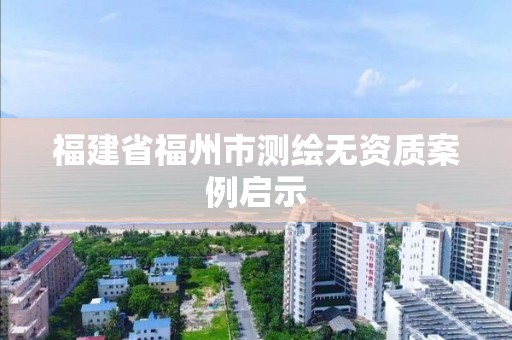 福建省福州市測繪無資質案例啟示