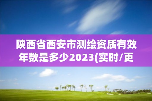 陜西省西安市測繪資質有效年數是多少2023(實時/更新中)