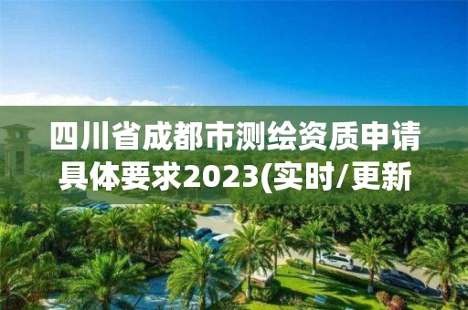 四川省成都市測(cè)繪資質(zhì)申請(qǐng)具體要求2023(實(shí)時(shí)/更新中)