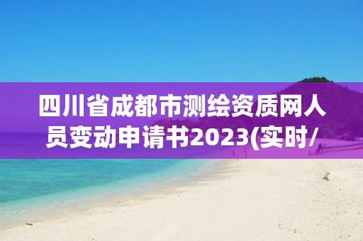 四川省成都市測繪資質網人員變動申請書2023(實時/更新中)