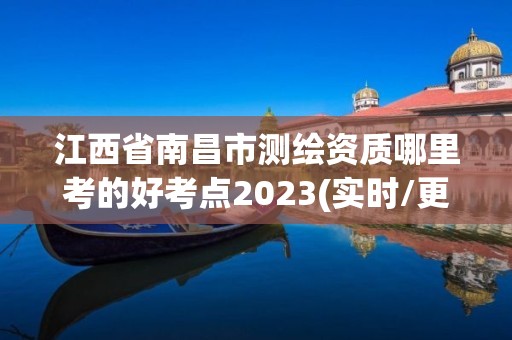 江西省南昌市測繪資質哪里考的好考點2023(實時/更新中)