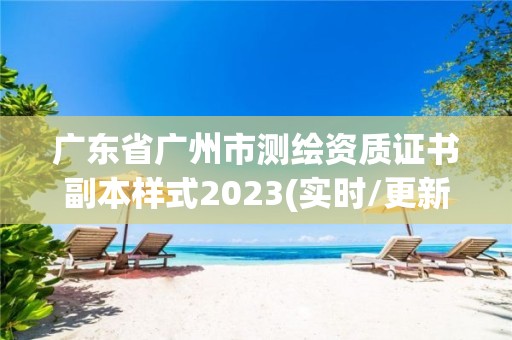 廣東省廣州市測繪資質證書副本樣式2023(實時/更新中)