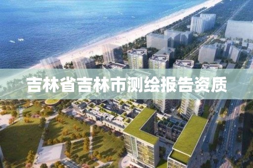 吉林省吉林市測繪報告資質