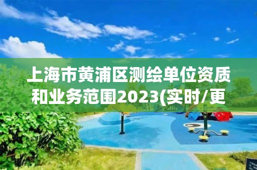 上海市黃浦區(qū)測繪單位資質(zhì)和業(yè)務(wù)范圍2023(實(shí)時/更新中)