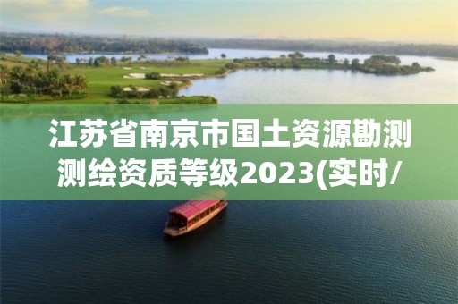 江蘇省南京市國土資源勘測測繪資質(zhì)等級2023(實(shí)時/更新中)