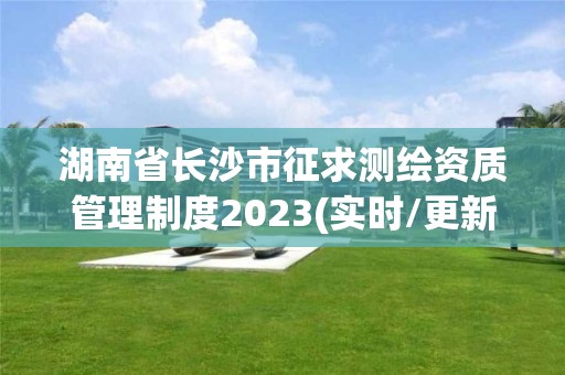 湖南省長沙市征求測繪資質管理制度2023(實時/更新中)