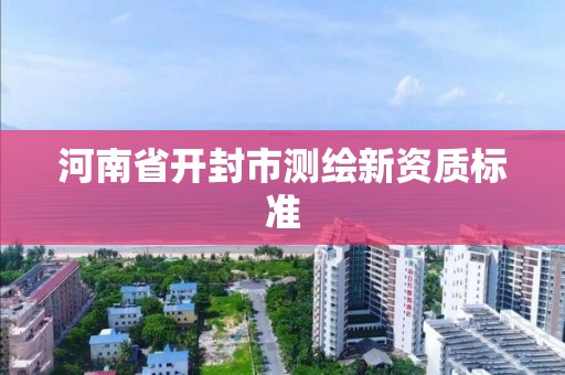 河南省開封市測繪新資質標準