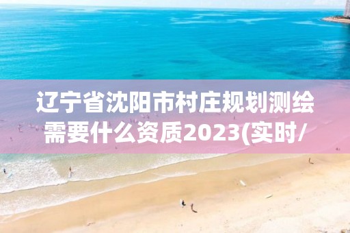 遼寧省沈陽(yáng)市村莊規(guī)劃測(cè)繪需要什么資質(zhì)2023(實(shí)時(shí)/更新中)