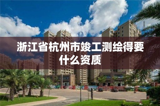 浙江省杭州市竣工測繪得要什么資質