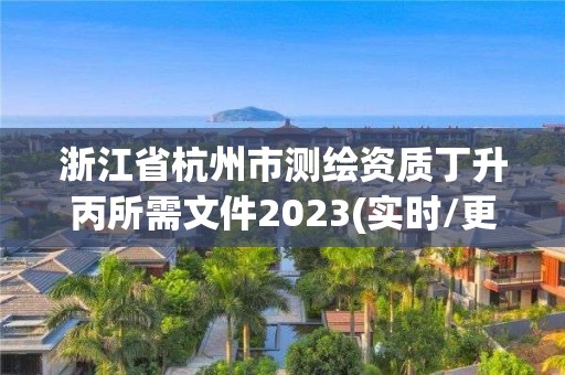 浙江省杭州市測繪資質丁升丙所需文件2023(實時/更新中)