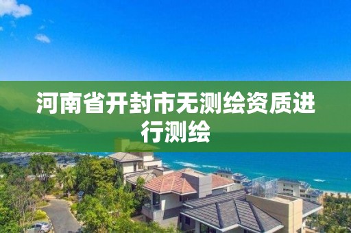 河南省開封市無測繪資質進行測繪