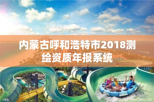 內蒙古呼和浩特市2018測繪資質年報系統