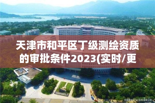 天津市和平區丁級測繪資質的審批條件2023(實時/更新中)