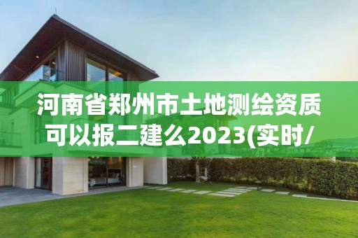 河南省鄭州市土地測繪資質可以報二建么2023(實時/更新中)