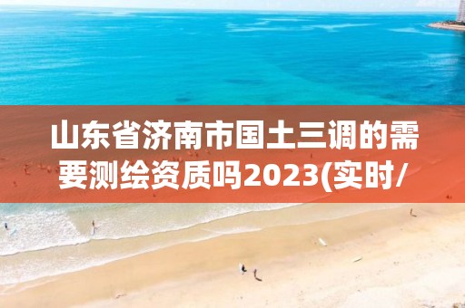 山東省濟(jì)南市國土三調(diào)的需要測(cè)繪資質(zhì)嗎2023(實(shí)時(shí)/更新中)