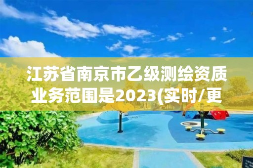 江蘇省南京市乙級測繪資質業務范圍是2023(實時/更新中)