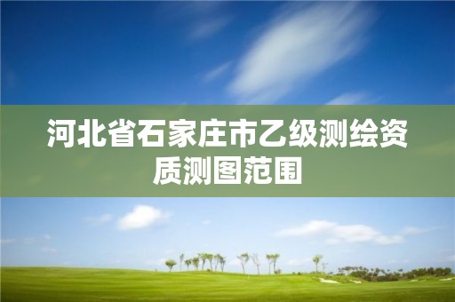 河北省石家莊市乙級(jí)測(cè)繪資質(zhì)測(cè)圖范圍