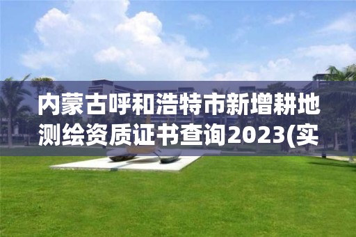 內蒙古呼和浩特市新增耕地測繪資質證書查詢2023(實時/更新中)