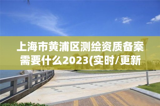 上海市黃浦區測繪資質備案需要什么2023(實時/更新中)