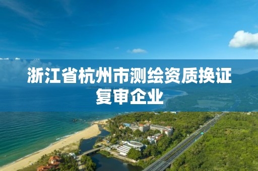 浙江省杭州市測繪資質換證復審企業