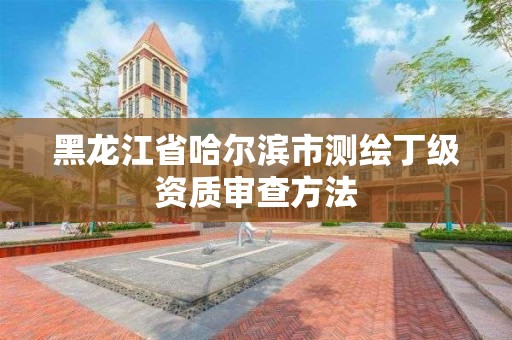 黑龍江省哈爾濱市測繪丁級資質審查方法