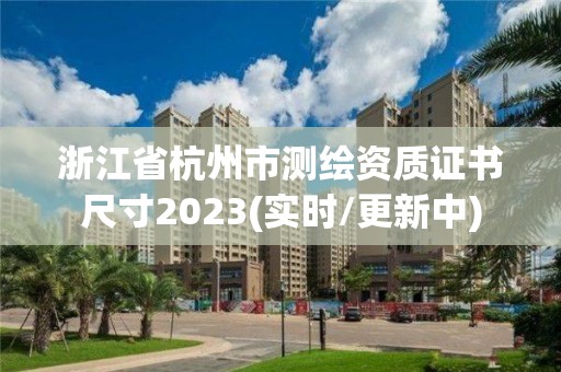 浙江省杭州市測繪資質證書尺寸2023(實時/更新中)