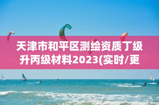 天津市和平區(qū)測繪資質(zhì)丁級升丙級材料2023(實時/更新中)