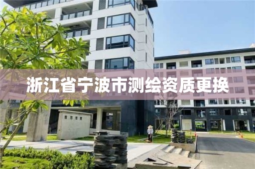 浙江省寧波市測繪資質(zhì)更換