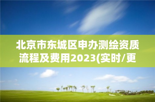 北京市東城區申辦測繪資質流程及費用2023(實時/更新中)