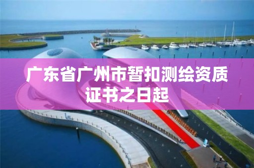 廣東省廣州市暫扣測繪資質證書之日起