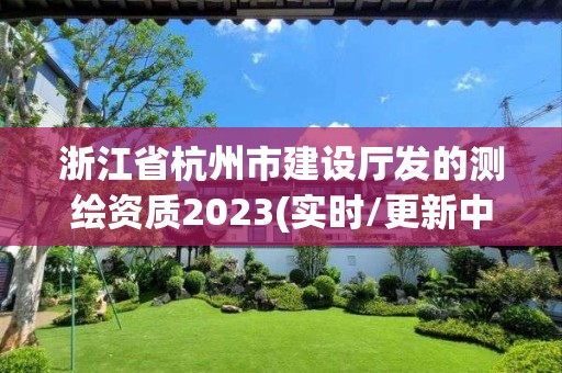 浙江省杭州市建設廳發的測繪資質2023(實時/更新中)