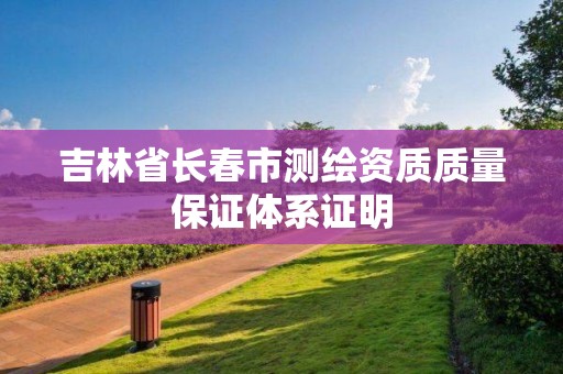 吉林省長春市測繪資質質量保證體系證明