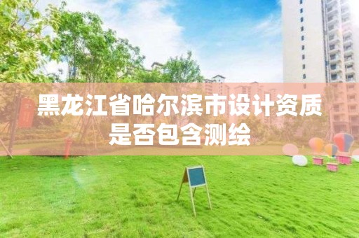 黑龍江省哈爾濱市設計資質是否包含測繪