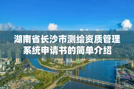 湖南省長沙市測繪資質管理系統申請書的簡單介紹