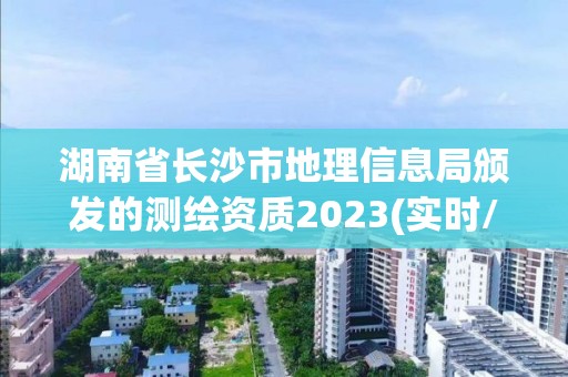 湖南省長沙市地理信息局頒發(fā)的測繪資質(zhì)2023(實時/更新中)