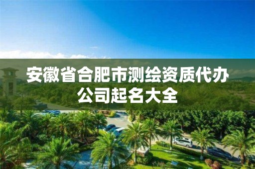 安徽省合肥市測繪資質代辦公司起名大全