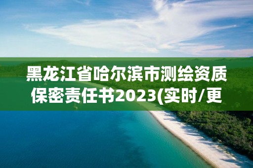 黑龍江省哈爾濱市測(cè)繪資質(zhì)保密責(zé)任書(shū)2023(實(shí)時(shí)/更新中)