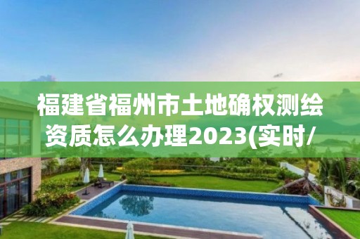 福建省福州市土地確權測繪資質怎么辦理2023(實時/更新中)