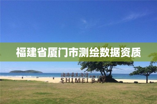 福建省廈門市測繪數(shù)據(jù)資質(zhì)