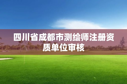 四川省成都市測繪師注冊資質單位審核