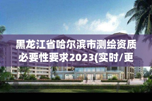 黑龍江省哈爾濱市測繪資質必要性要求2023(實時/更新中)